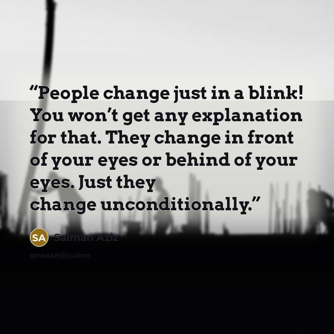 “People change just in a blink! You won’t get any explanation for that. They change in front of your eyes or behind of your eyes. Just they change unconditionally.” quote by Salman Aziz