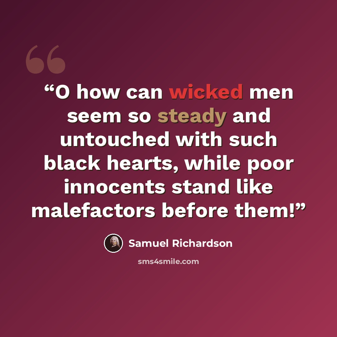 “O how can wicked men seem so steady and untouched with such black hearts, while poor innocents stand like malefactors before them!” quote by Samuel Richardson