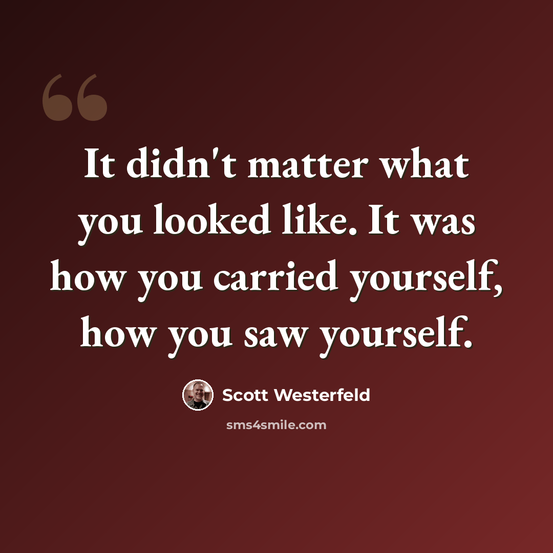 “It didn't matter what you looked like. It was how you carried yourself, how you saw yourself.” quote by Scott Westerfeld
