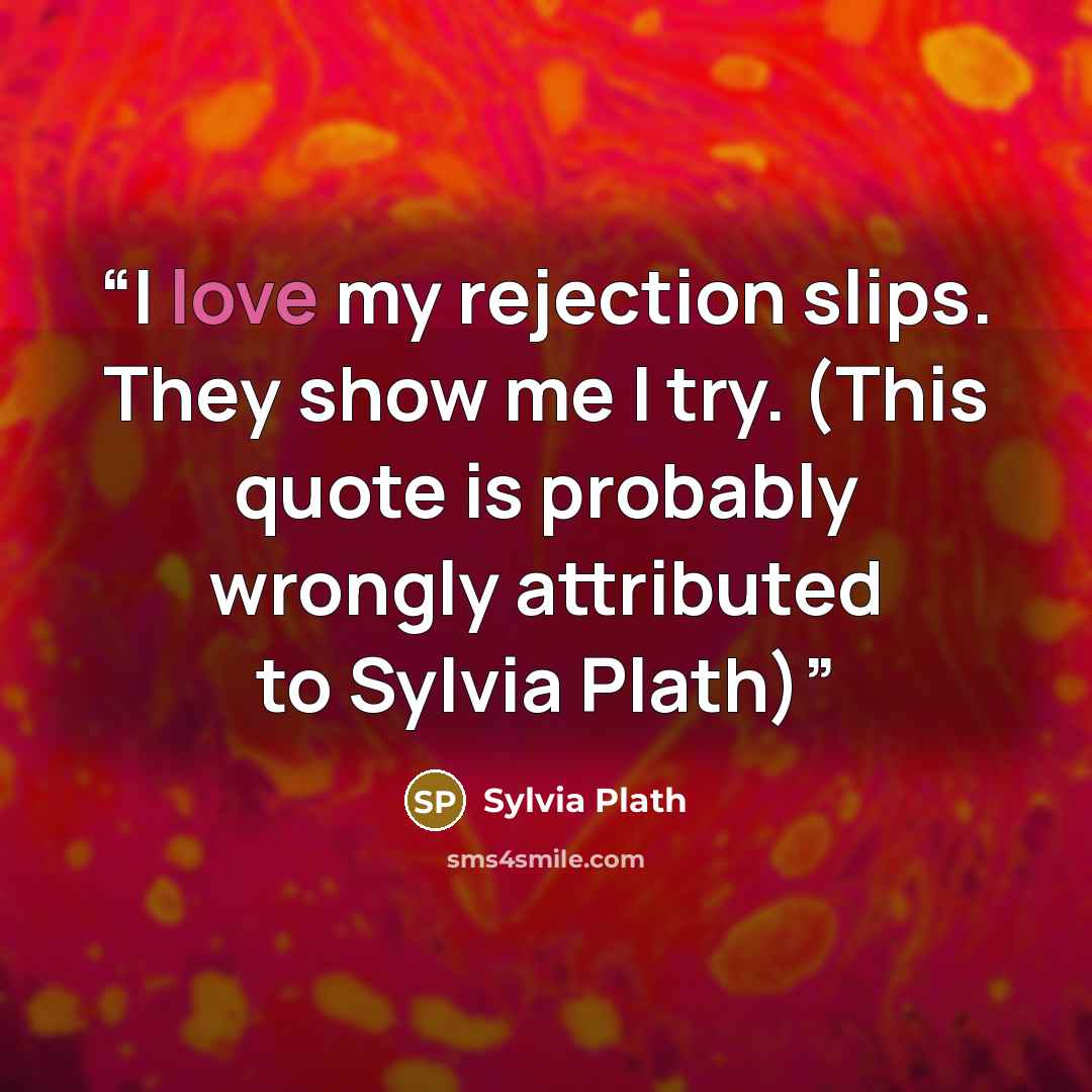 “I love my rejection slips. They show me I try. (This quote is probably wrongly attributed to Sylvia Plath)” quote by Sylvia Plath