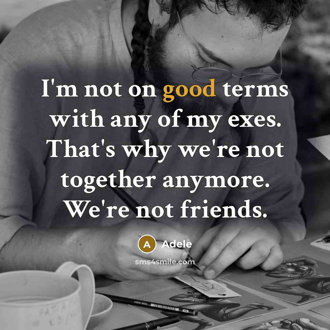 “I'm not on good terms with any of my exes. That's why we're not together anymore. We're not friends.” quote by Adele
