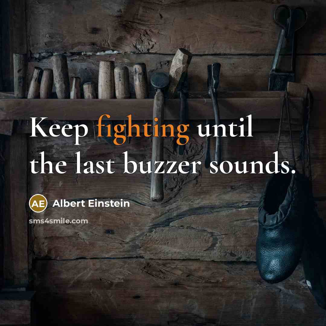 “Keep fighting until the last buzzer sounds.” quote by Albert Einstein