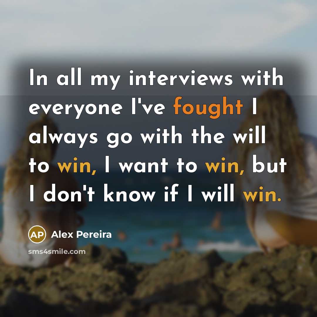 “In all my interviews with everyone I've fought I always go with the will to win, I want to win, but I don't know if I will win.” quote by Alex Pereira