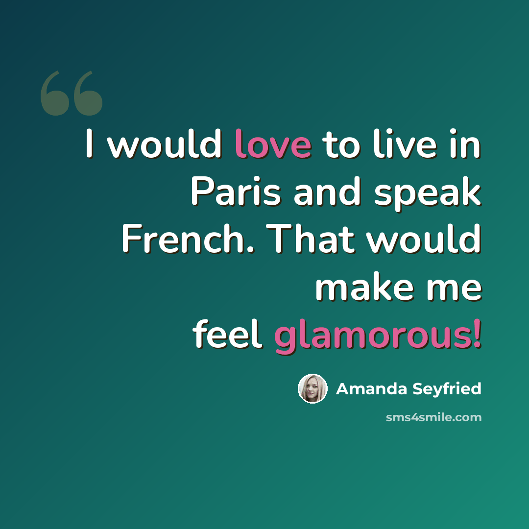 “I would love to live in Paris and speak French. That would make me feel glamorous!” quote by Amanda Seyfried