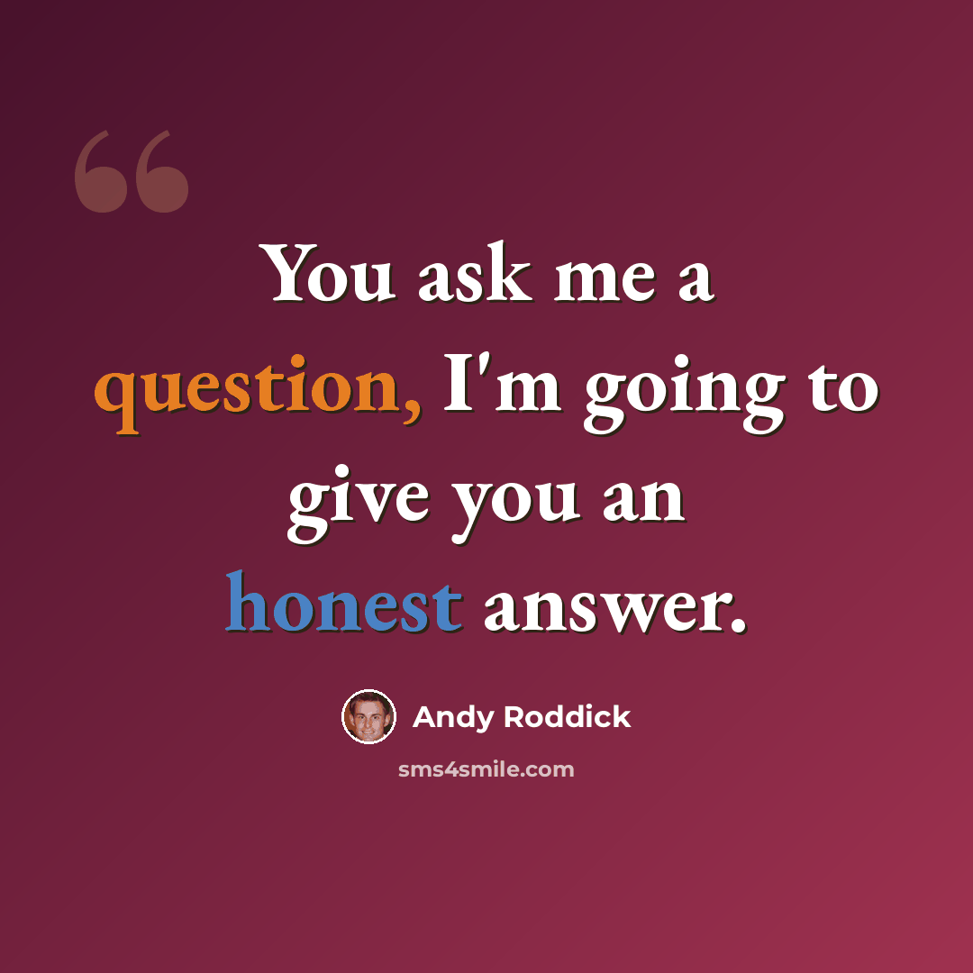 “You ask me a question, I'm going to give you an honest answer.” quote by Andy Roddick