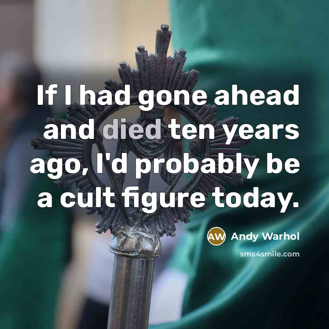 “If I had gone ahead and died ten years ago, I'd probably be a cult figure today.” quote by Andy Warhol