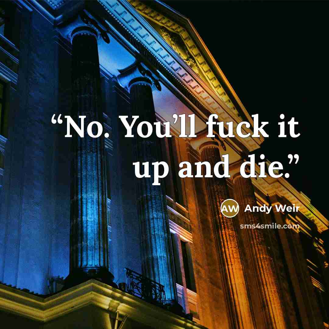 “No. You’ll fuck it up and die.” quote by Andy Weir