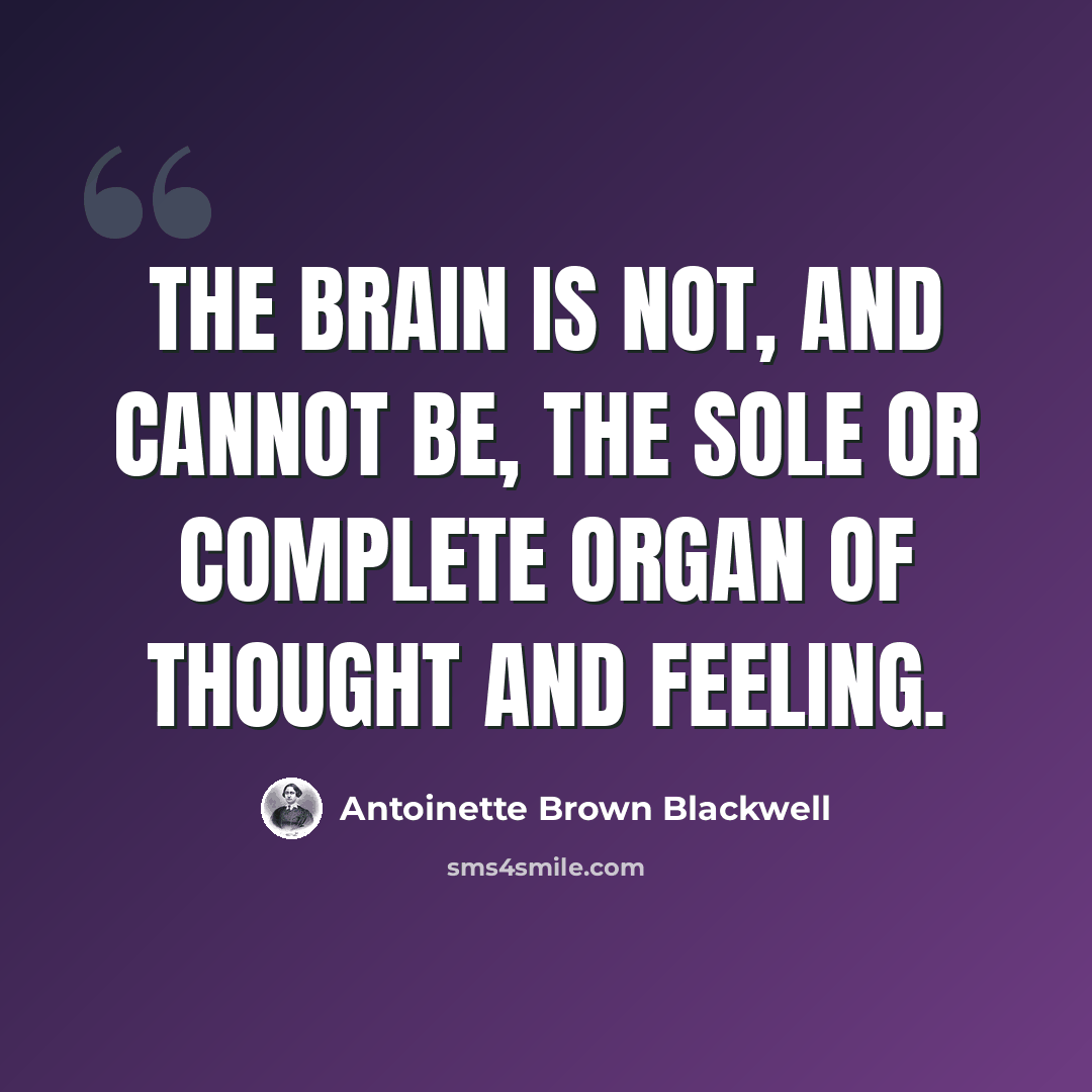 “The brain is not, and cannot be, the sole or complete organ of thought and feeling.” quote by Antoinette Brown Blackwell