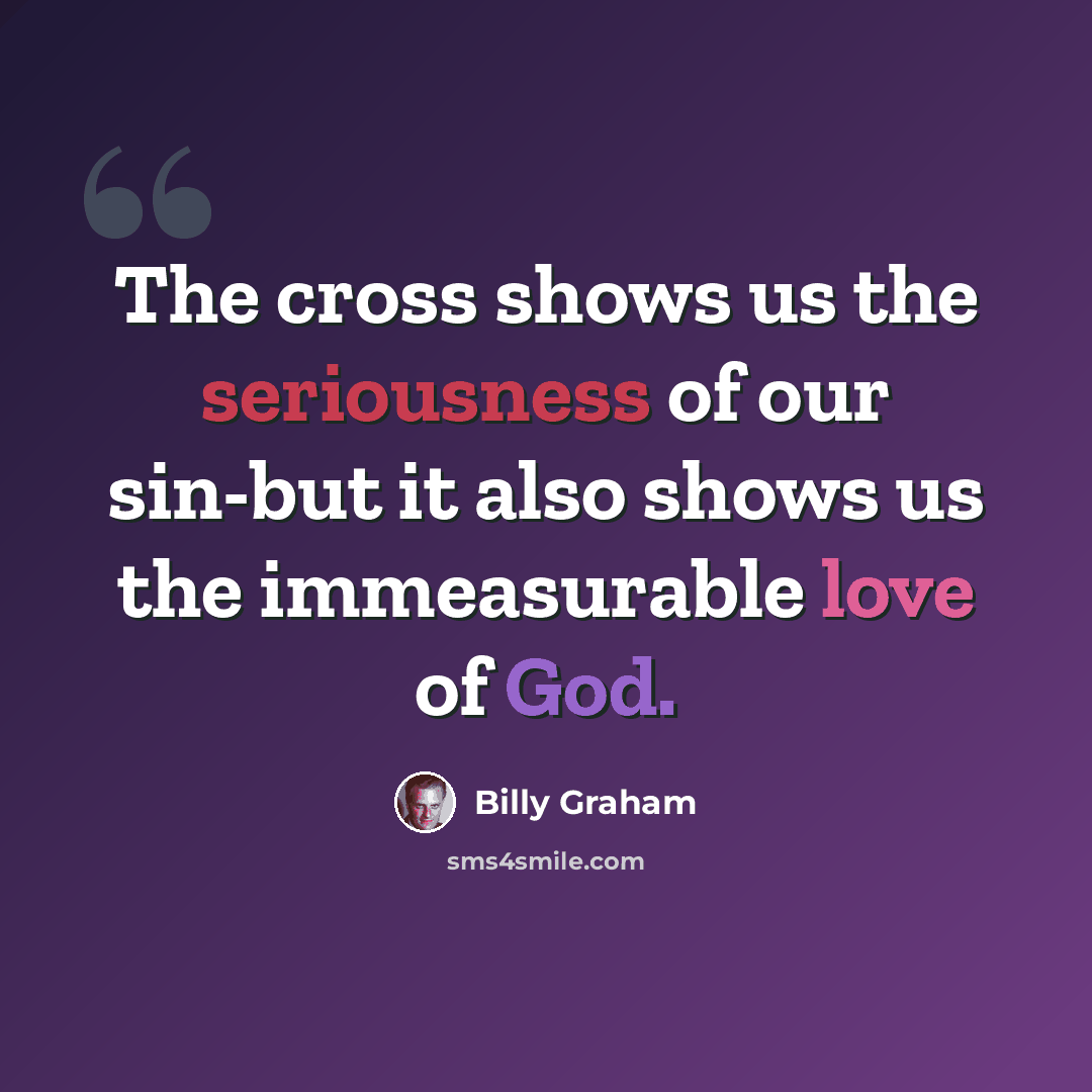 “The cross shows us the seriousness of our sin-but it also shows us the immeasurable love of God.” quote by Billy Graham