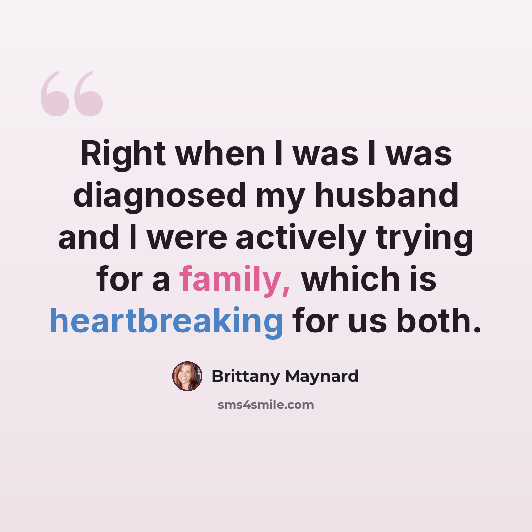 “Right when I was I was diagnosed my husband and I were actively trying for a family, which is heartbreaking for us both.” quote by Brittany Maynard