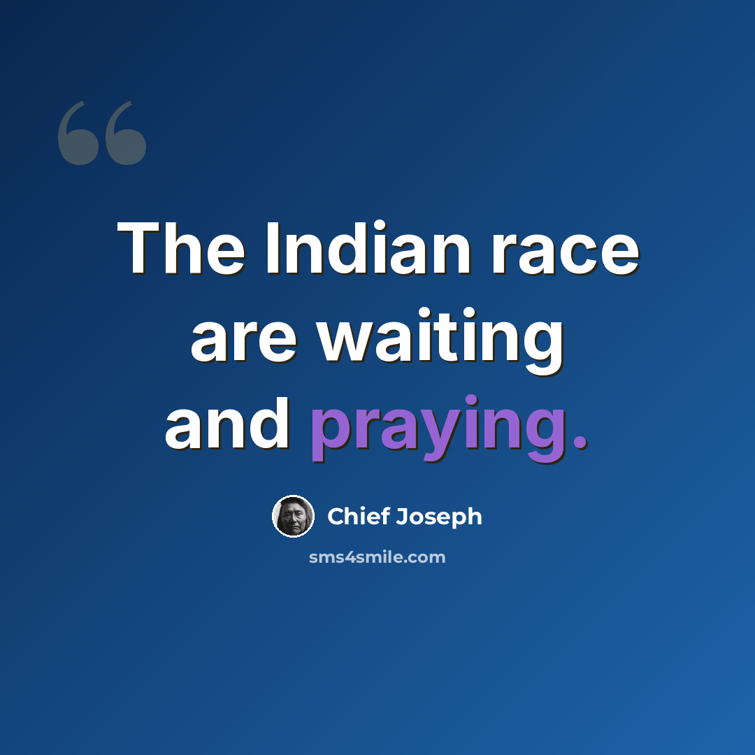 “The Indian race are waiting and praying.” quote by Chief Joseph