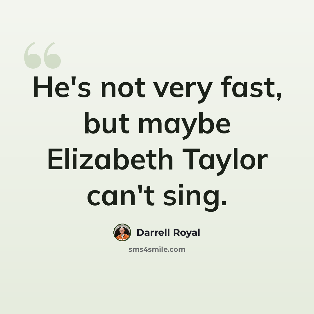 “He's not very fast, but maybe Elizabeth Taylor can't sing.” quote by Darrell Royal