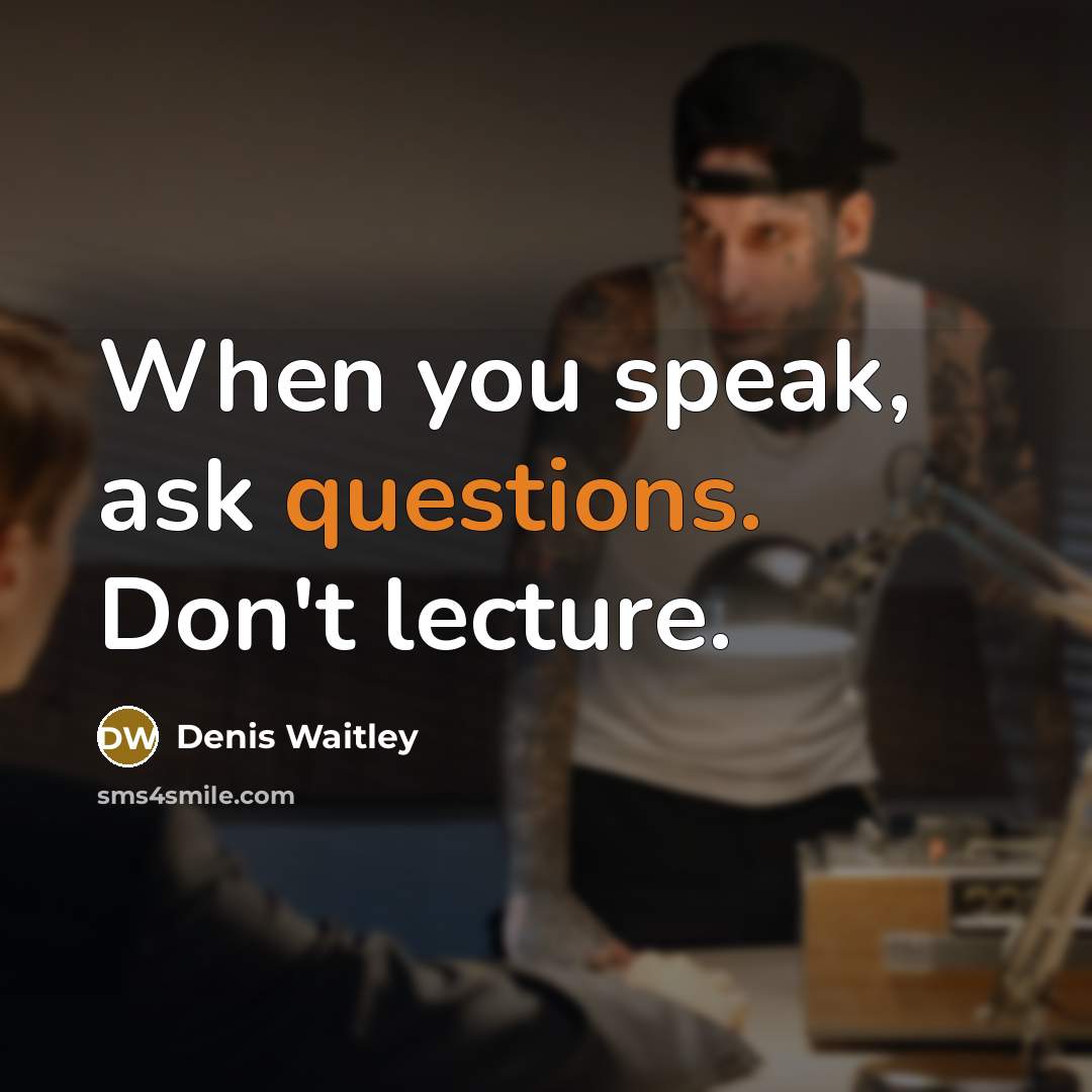 “When you speak, ask questions. Don't lecture.” quote by Denis Waitley