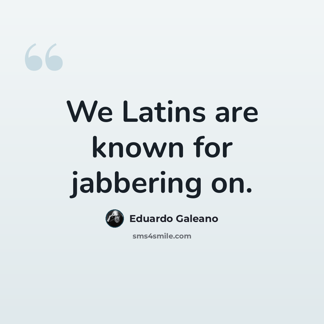 “We Latins are known for jabbering on.” quote by Eduardo Galeano