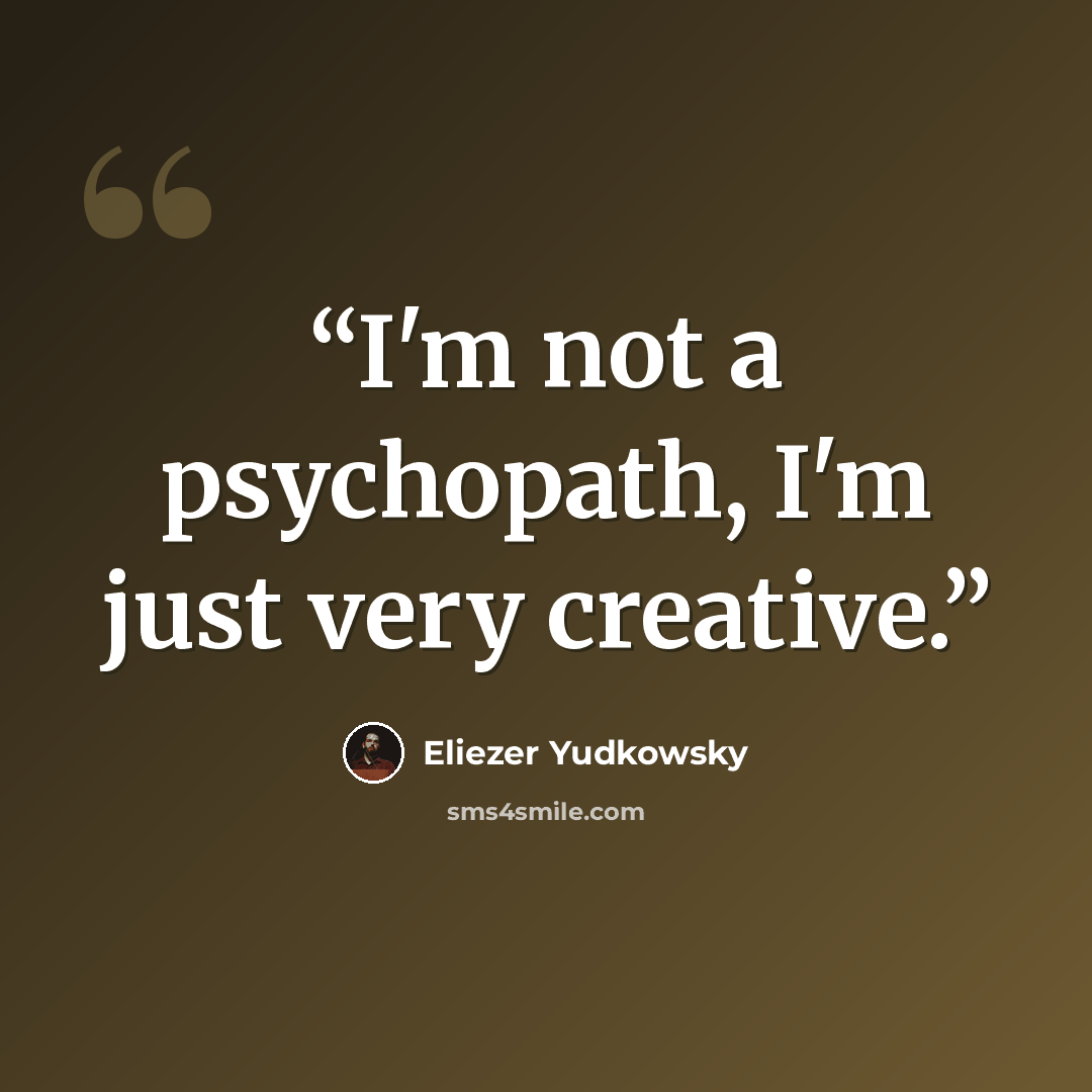 “I'm not a psychopath, I'm just very creative.” quote by Eliezer Yudkowsky