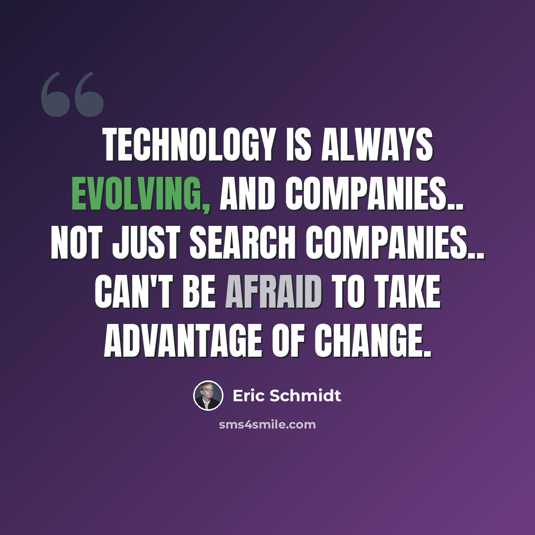 “Technology is always evolving, and companies.. not just search companies.. can't be afraid to take advantage of change.” quote by Eric Schmidt