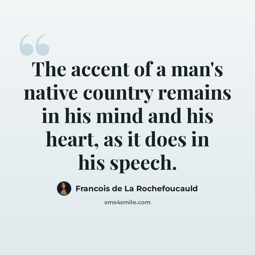 “The accent of a man's native country remains in his mind and his heart, as it does in his speech.” quote by Francois de La Rochefoucauld