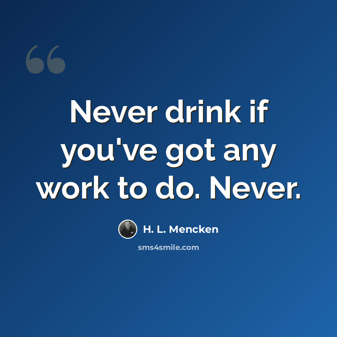 “Never drink if you've got any work to do. Never.” quote by H. L. Mencken