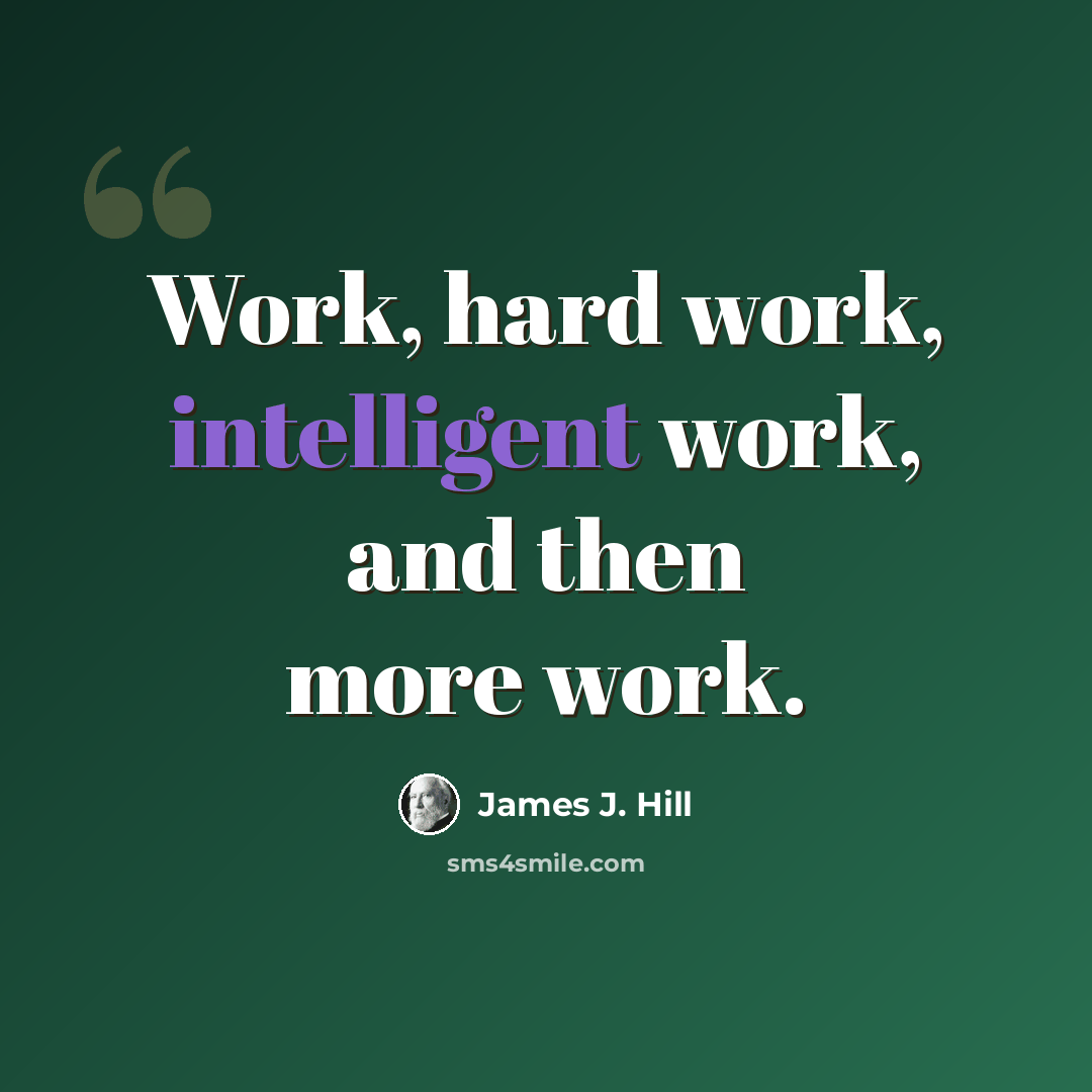 “Work, hard work, intelligent work, and then more work.” quote by James J. Hill