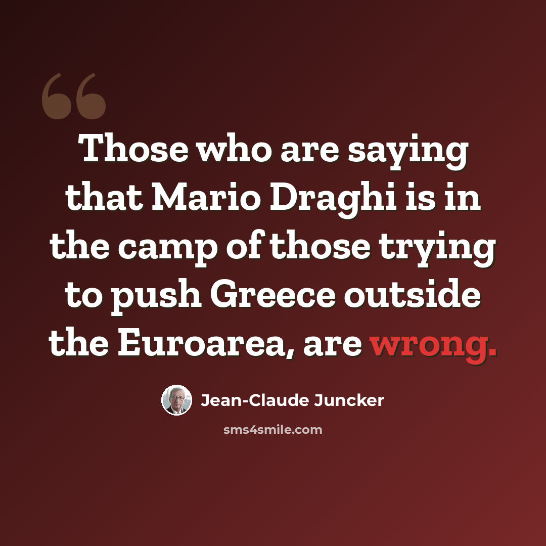 “Those who are saying that Mario Draghi is in the camp of those trying to push Greece outside the Euroarea, are wrong.” quote by Jean-Claude Juncker
