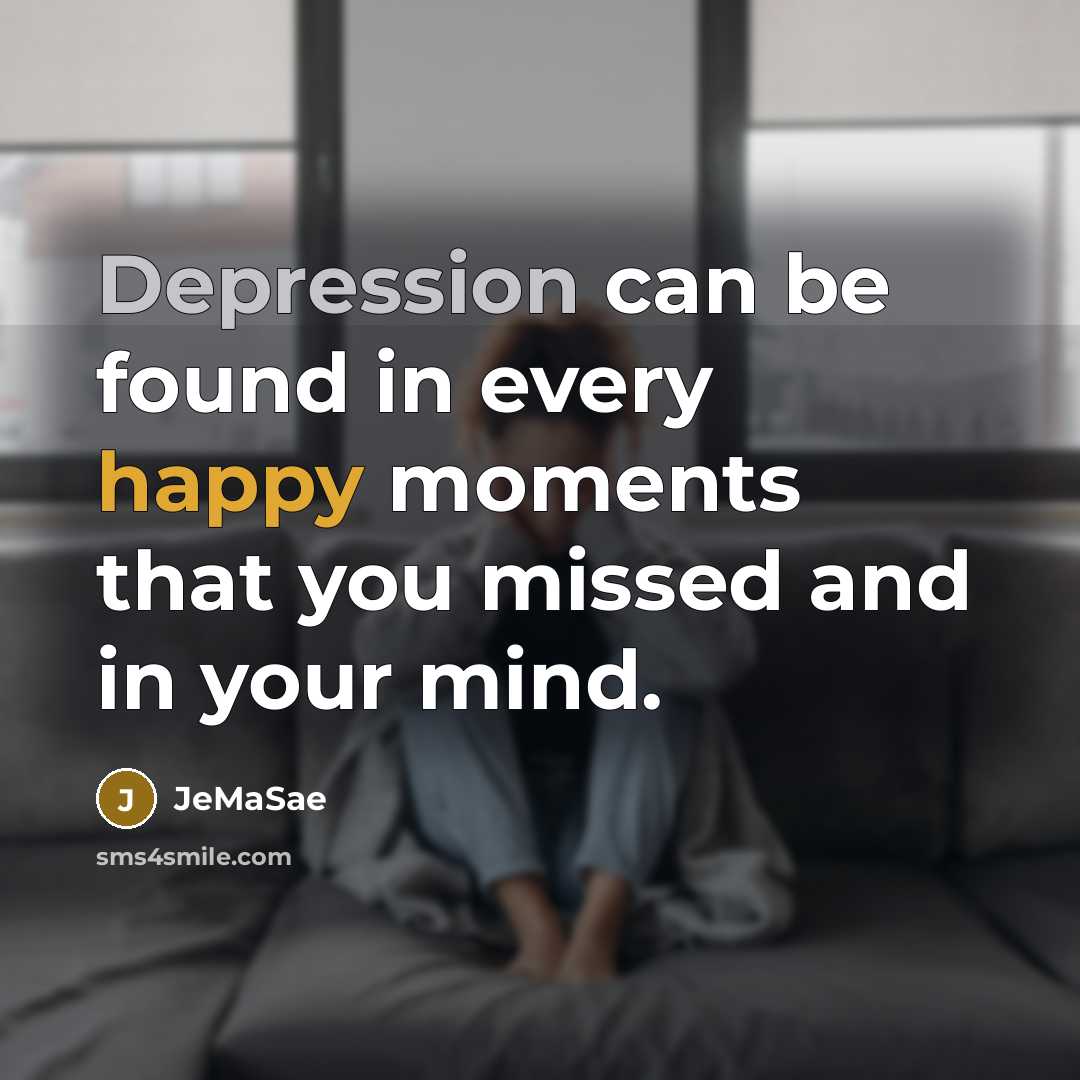 “Depression can be found in every happy moments that you missed and in your mind.” quote by JeMaSae