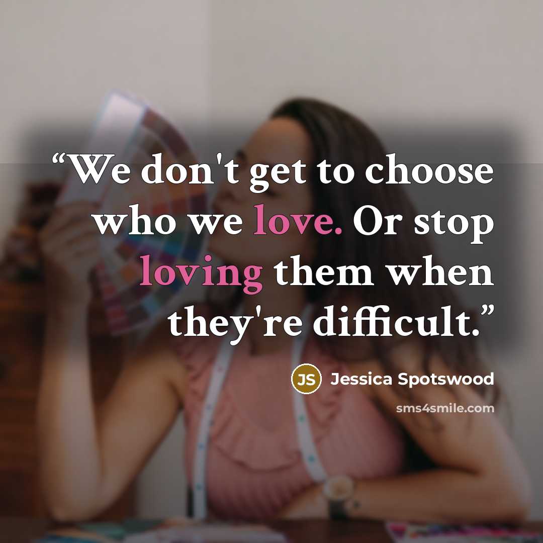 “We don't get to choose who we love. Or stop loving them when they're difficult.” quote by Jessica Spotswood