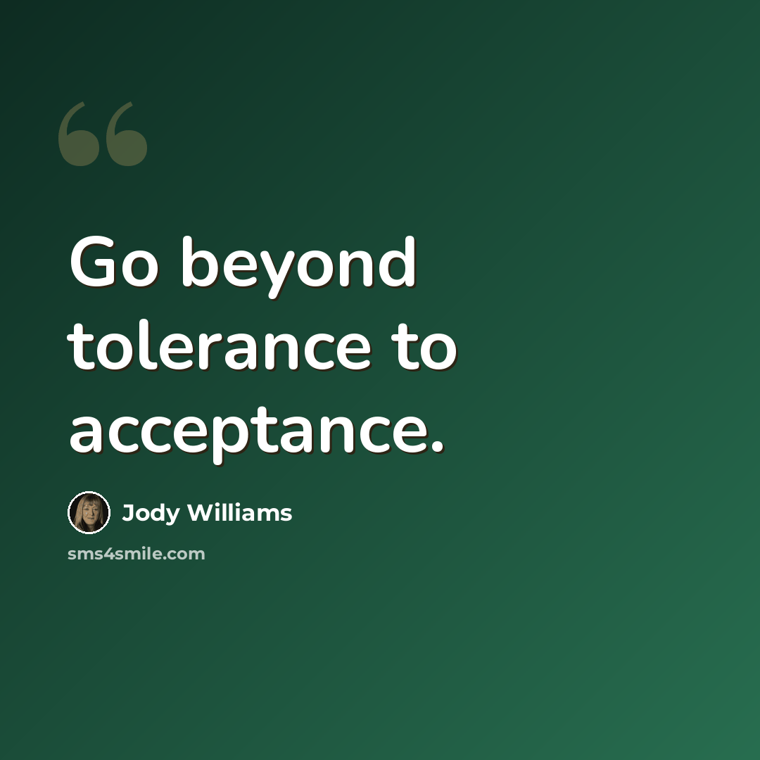 “Go beyond tolerance to acceptance.” quote by Jody Williams