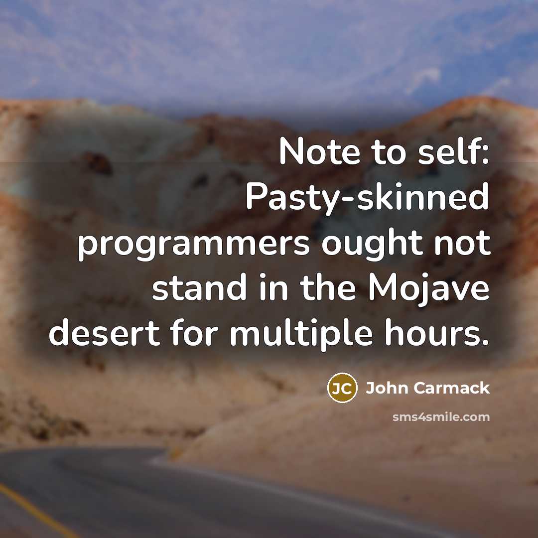 “Note to self: Pasty-skinned programmers ought not stand in the Mojave desert for multiple hours.” quote by John Carmack