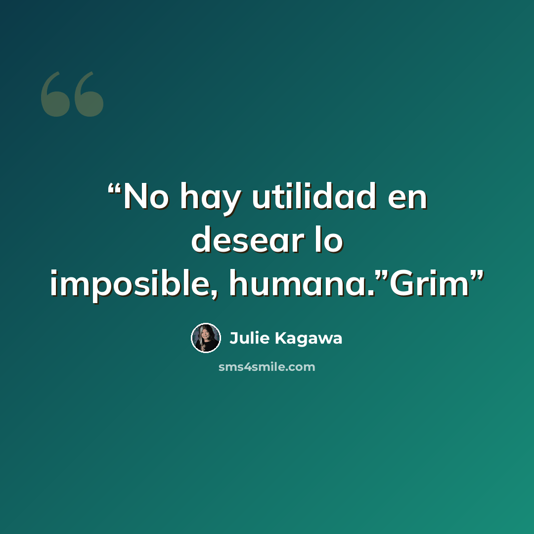 “No hay utilidad en desear lo imposible, humana.”Grim” quote by Julie Kagawa