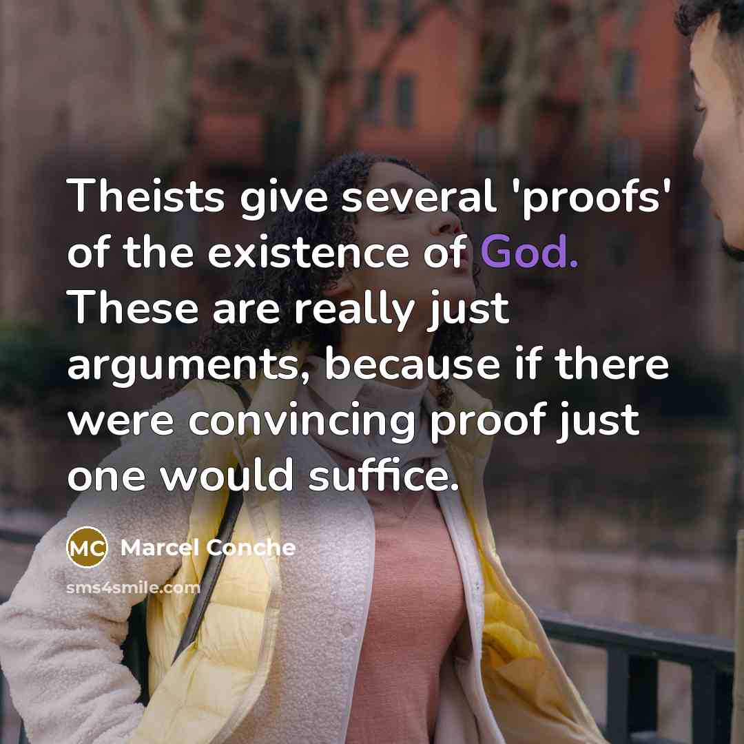 “Theists give several 'proofs' of the existence of God. These are really just arguments, because if there were convincing proof just one would suffice.” quote by Marcel Conche