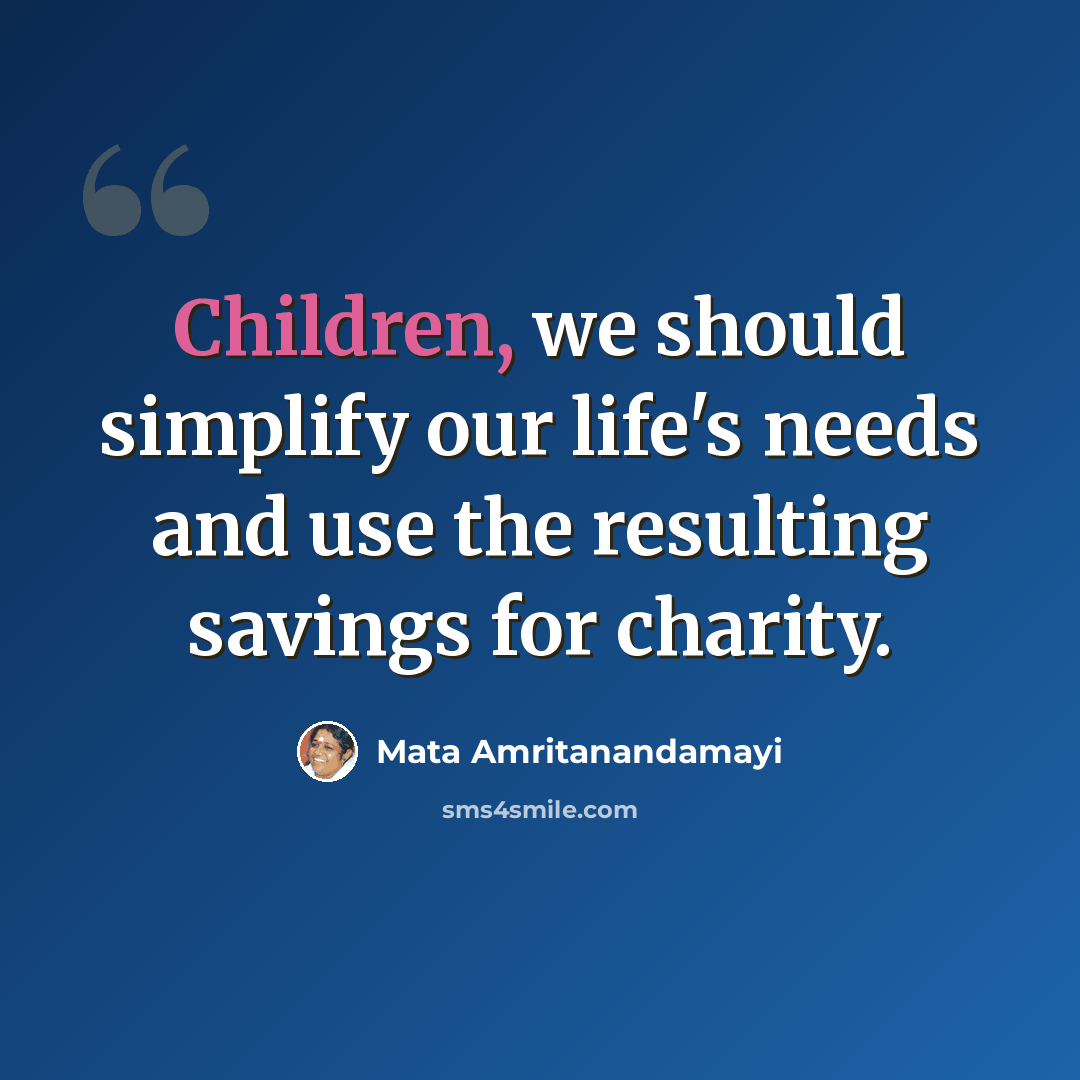 “Children, we should simplify our life's needs and use the resulting savings for charity.” quote by Mata Amritanandamayi