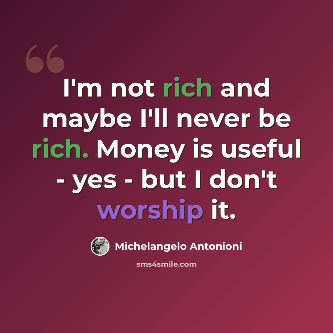 “I'm not rich and maybe I'll never be rich. Money is useful - yes - but I don't worship it.” quote by Michelangelo Antonioni