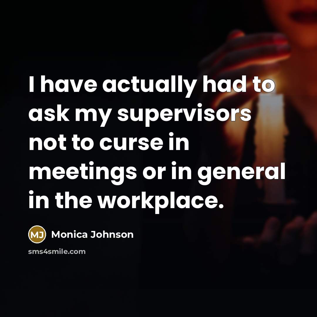 “I have actually had to ask my supervisors not to curse in meetings or in general in the workplace.” quote by Monica Johnson