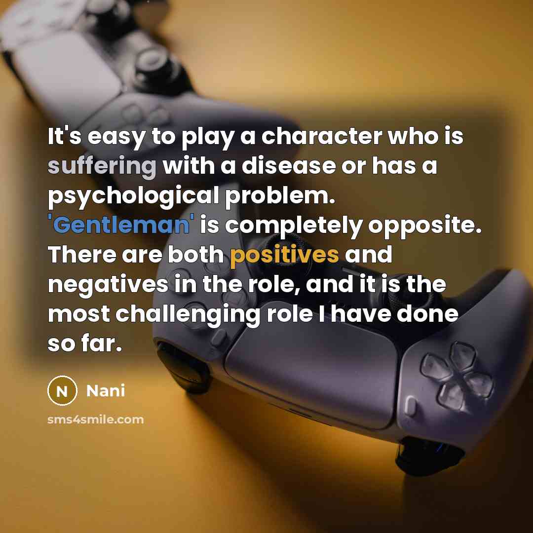 “It's easy to play a character who is suffering with a disease or has a psychological problem. 'Gentleman' is completely opposite. There are both positives and negatives in the role, and it is the most challenging role I have done so far.” quote by Nani