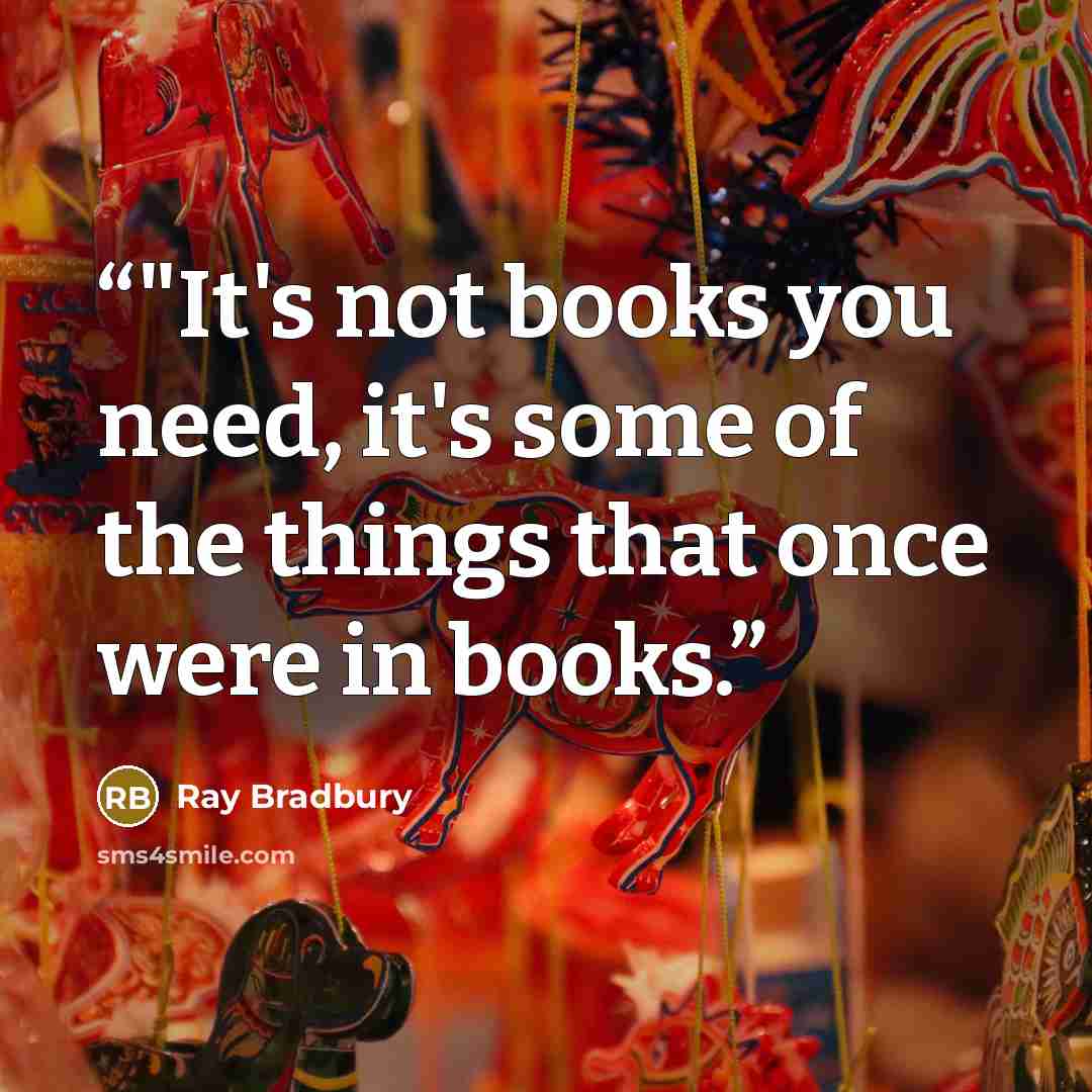“﻿﻿﻿﻿"It's not books you need, it's some of the things that once were in books.” quote by Ray Bradbury