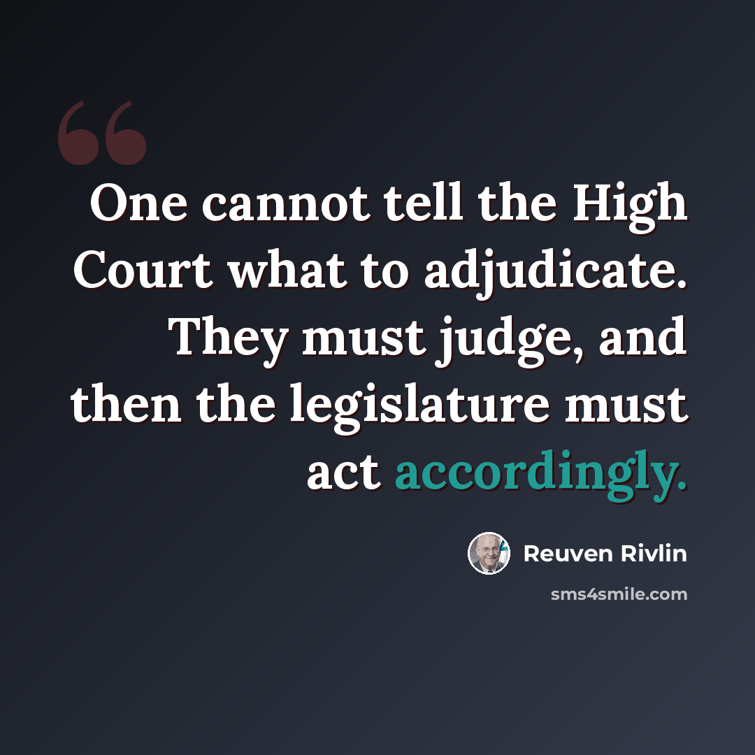 “One cannot tell the High Court what to adjudicate. They must judge, and then the legislature must act accordingly.” quote by Reuven Rivlin