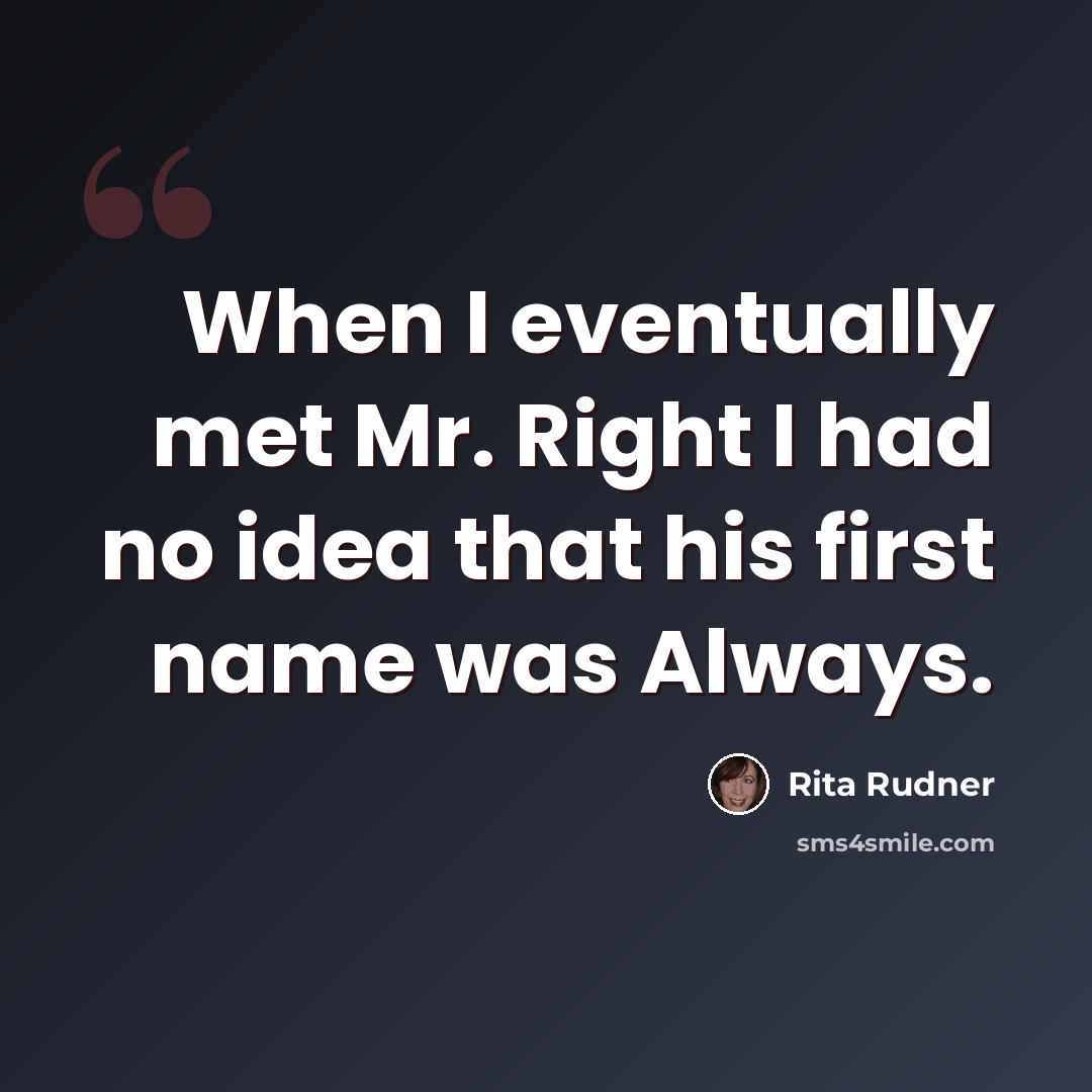 “When I eventually met Mr. Right I had no idea that his first name was Always.” quote by Rita Rudner