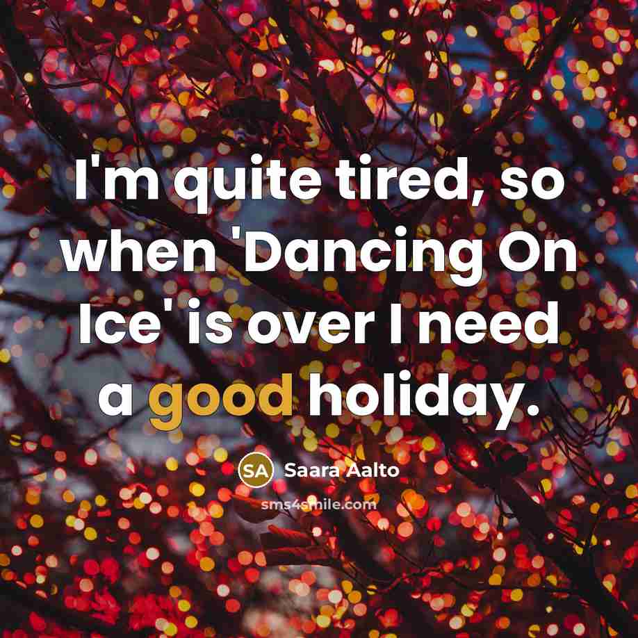 “I'm quite tired, so when 'Dancing On Ice' is over I need a good holiday.” quote by Saara Aalto