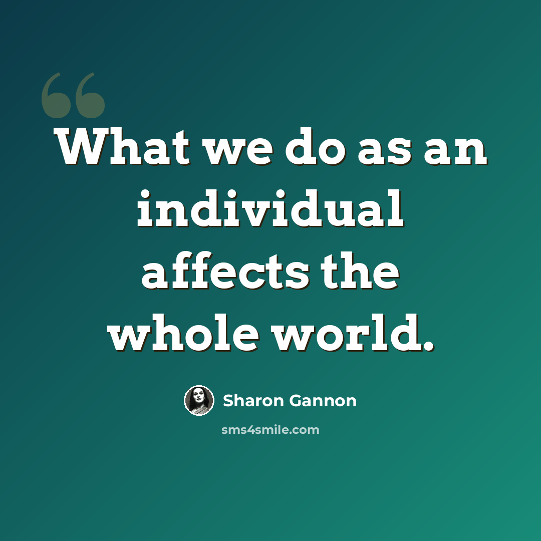 “What we do as an individual affects the whole world.” quote by Sharon Gannon