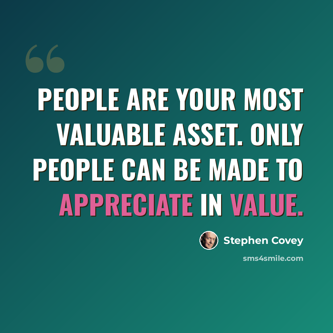 “People are your most valuable asset. Only people can be made to appreciate in value.” quote by Stephen Covey