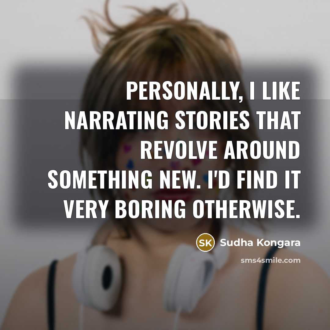 “Personally, I like narrating stories that revolve around something new. I'd find it very boring otherwise.” quote by Sudha Kongara