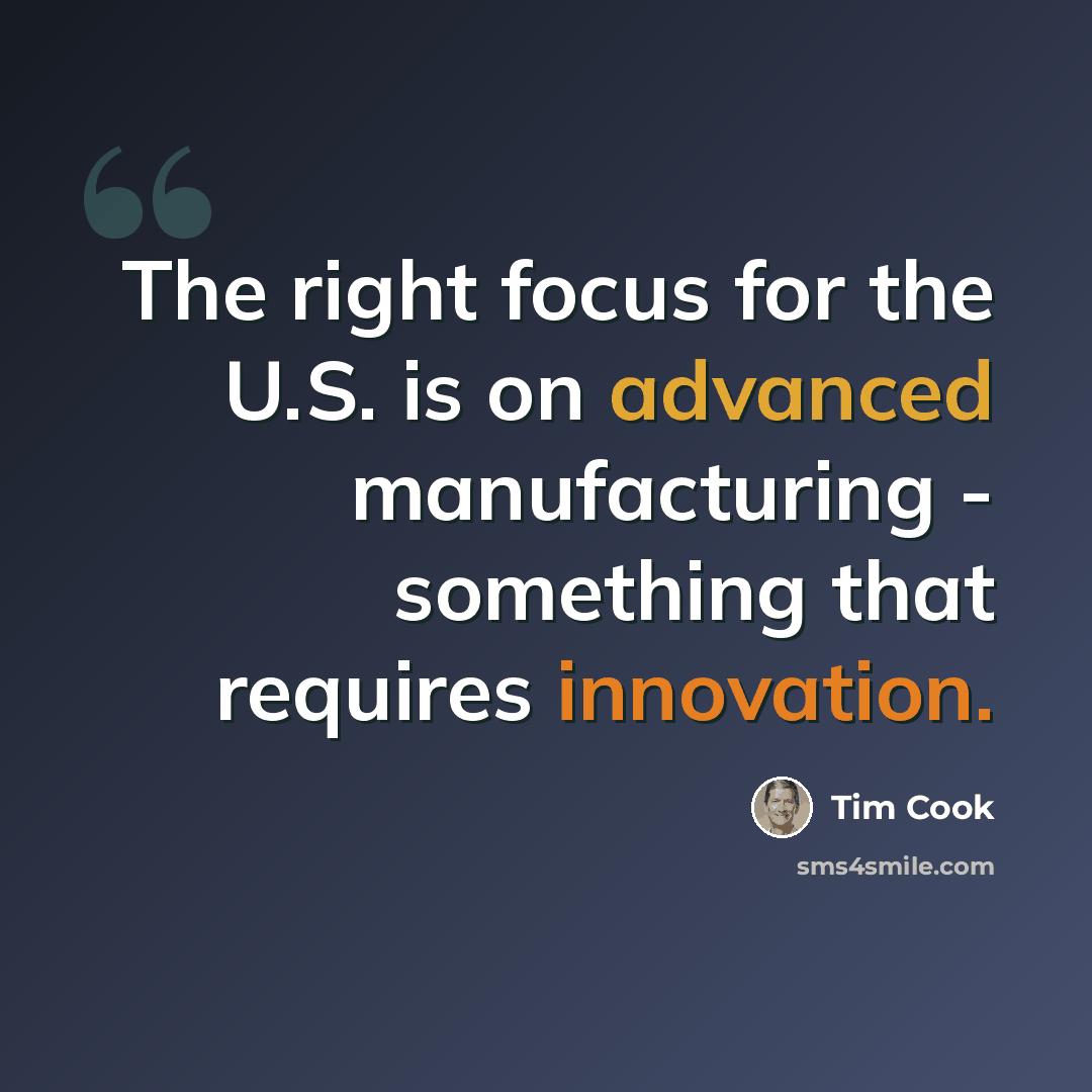 “The right focus for the U.S. is on advanced manufacturing - something that requires innovation.” quote by Tim Cook