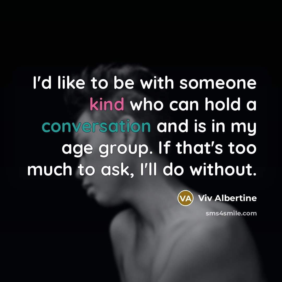 “I'd like to be with someone kind who can hold a conversation and is in my age group. If that's too much to ask, I'll do without.” quote by Viv Albertine