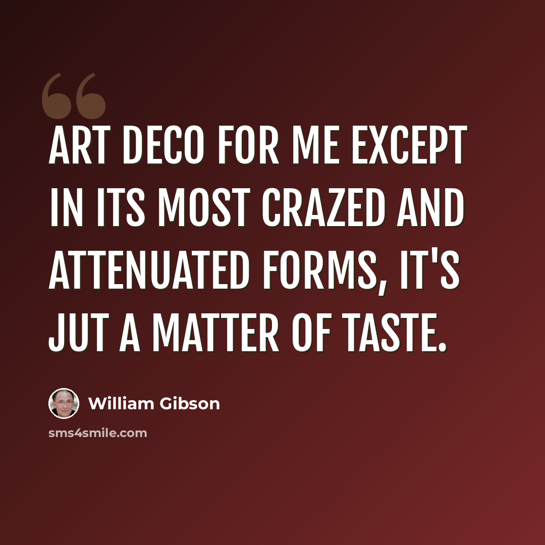 “Art Deco for me except in its most crazed and attenuated forms, it's jut a matter of taste.” quote by William Gibson