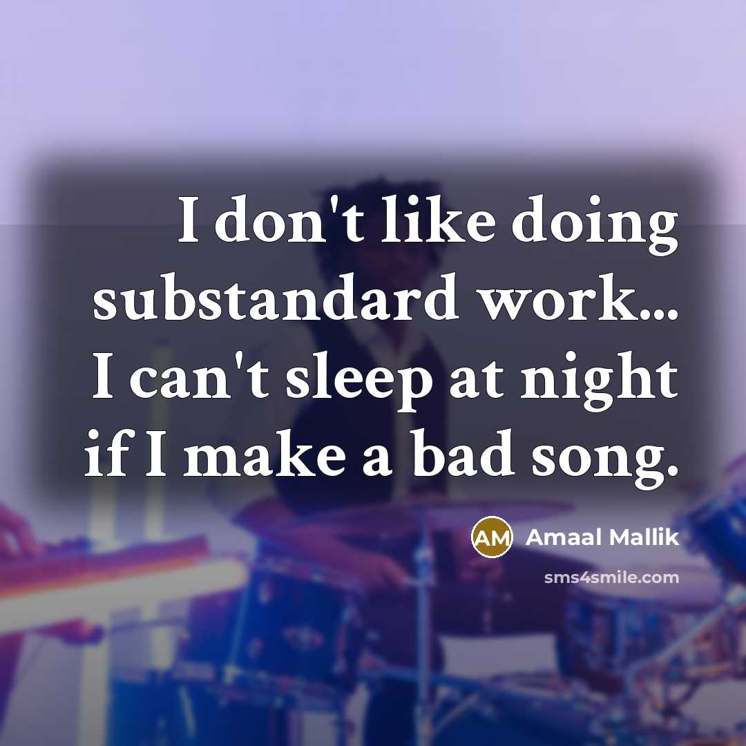 “I don't like doing substandard work... I can't sleep at night if I make a bad song.” quote by Amaal Mallik