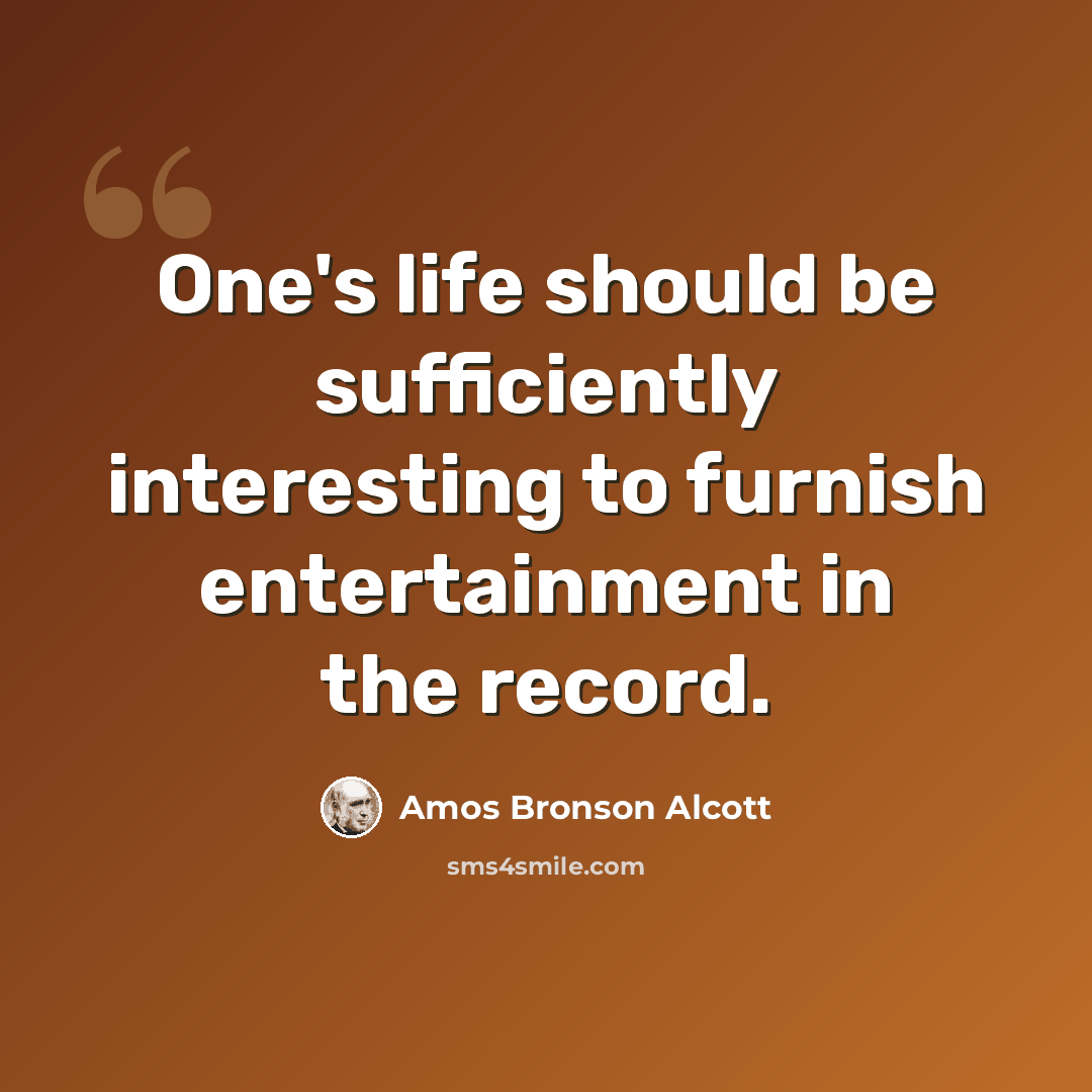 “One's life should be sufficiently interesting to furnish entertainment in the record.” quote by Amos Bronson Alcott