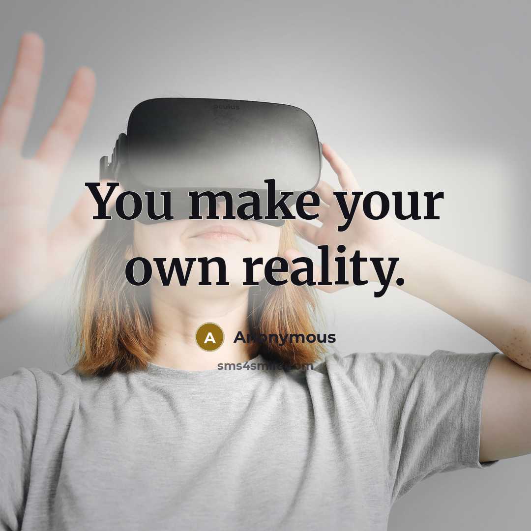 “You make your own reality.” quote by Anonymous