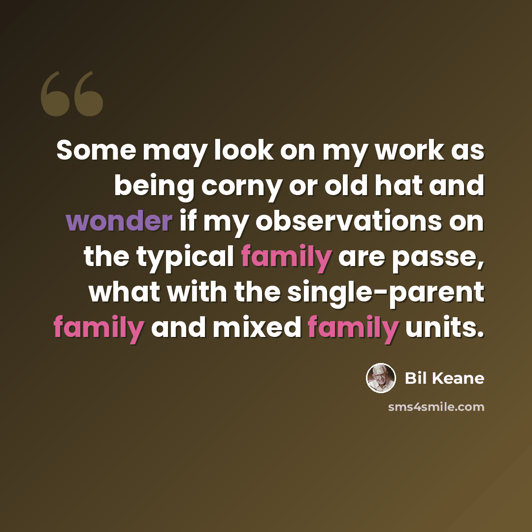 “Some may look on my work as being corny or old hat and wonder if my observations on the typical family are passe, what with the single-parent family and mixed family units.” quote by Bil Keane