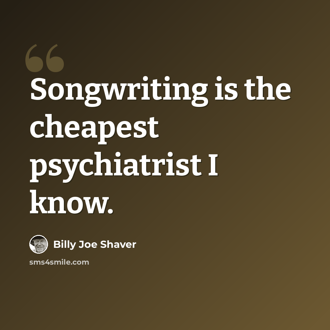 “Songwriting is the cheapest psychiatrist I know.” quote by Billy Joe Shaver