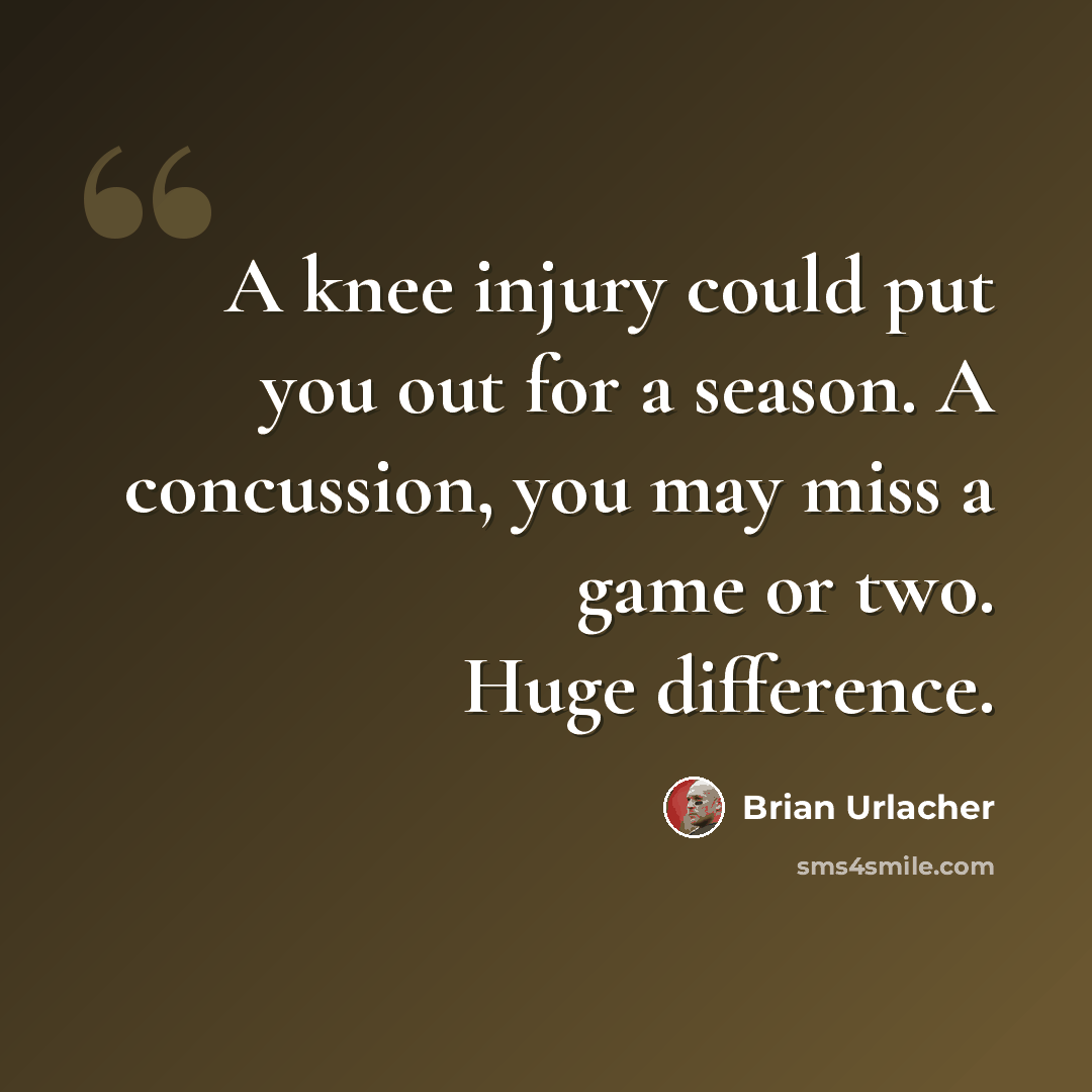 “A knee injury could put you out for a season. A concussion, you may miss a game or two. Huge difference.” quote by Brian Urlacher